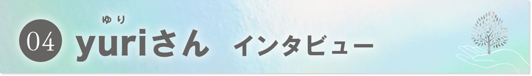 04）yuriさん　インタビュー